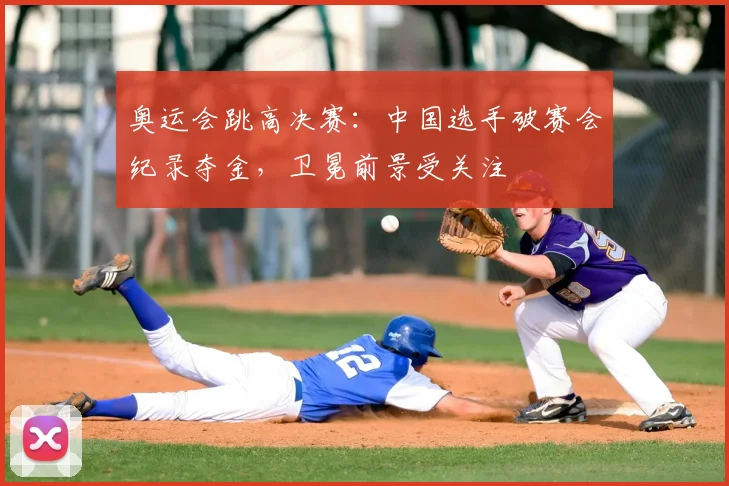 奥运会跳高决赛：中国选手破赛会纪录夺金，卫冕前景受关注