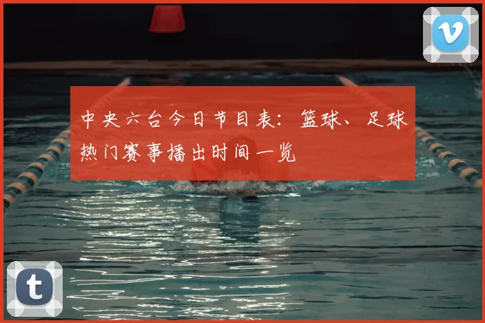 中央六台今日节目表：篮球、足球热门赛事播出时间一览