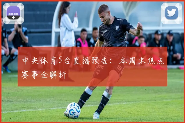 中央体育5台直播预告：本周末焦点赛事全解析