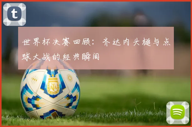 世界杯决赛回顾：齐达内头槌与点球大战的经典瞬间