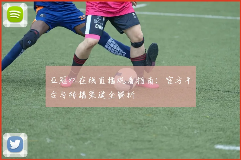 亚冠杯在线直播观看指南：官方平台与转播渠道全解析