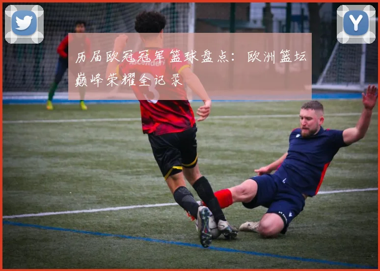 历届欧冠冠军篮球盘点：欧洲篮坛巅峰荣耀全记录