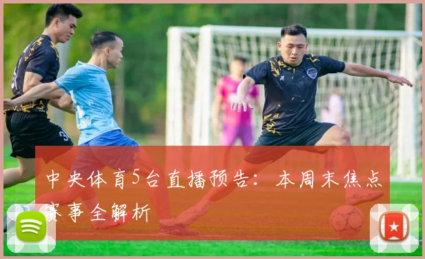 中央体育5台直播预告：本周末焦点赛事全解析