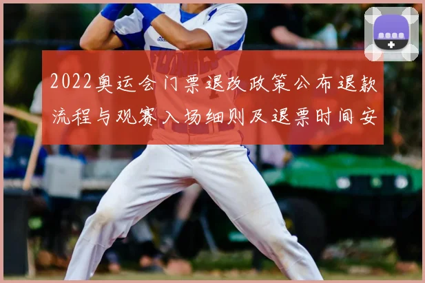 2022奥运会门票退改政策公布退款流程与观赛入场细则及退票时间安排