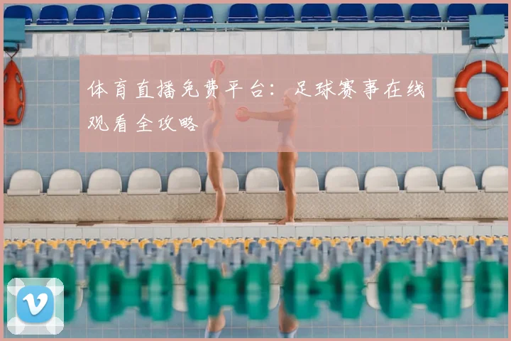 体育直播免费平台：足球赛事在线观看全攻略