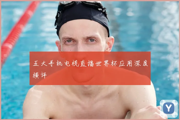 五大手机电视直播世界杯应用深度横评