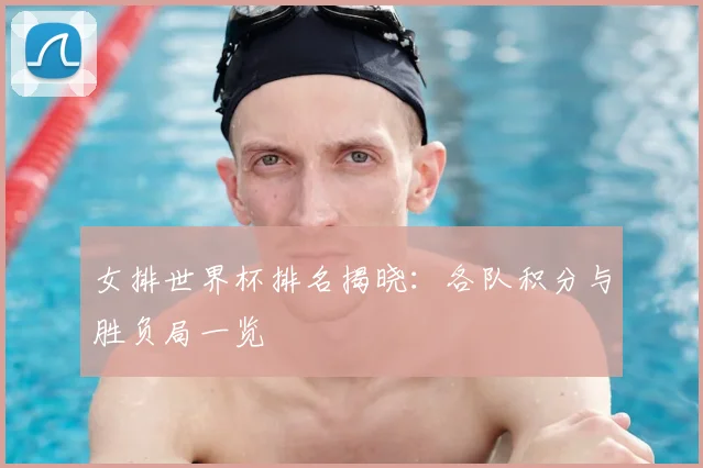 女排世界杯排名揭晓：各队积分与胜负局一览