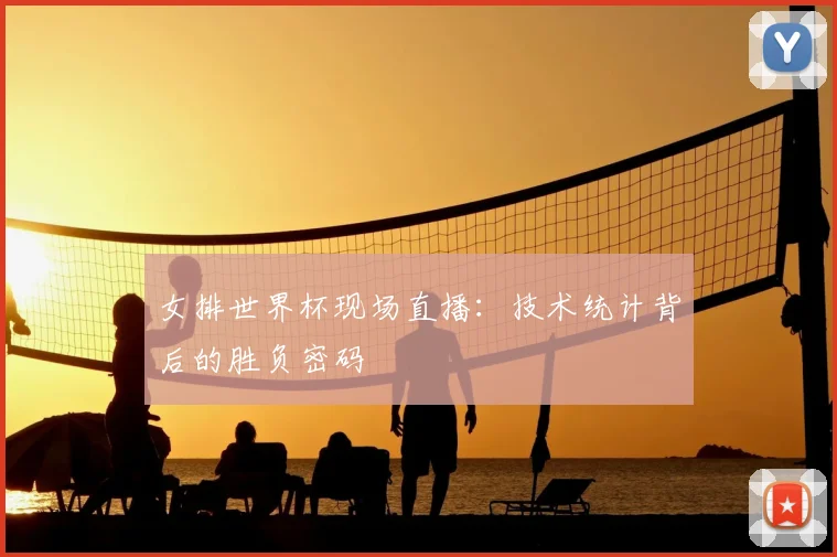 女排世界杯现场直播：技术统计背后的胜负密码
