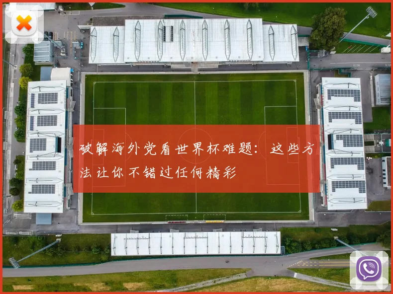破解海外党看世界杯难题:这些方法让你不错过任何精彩