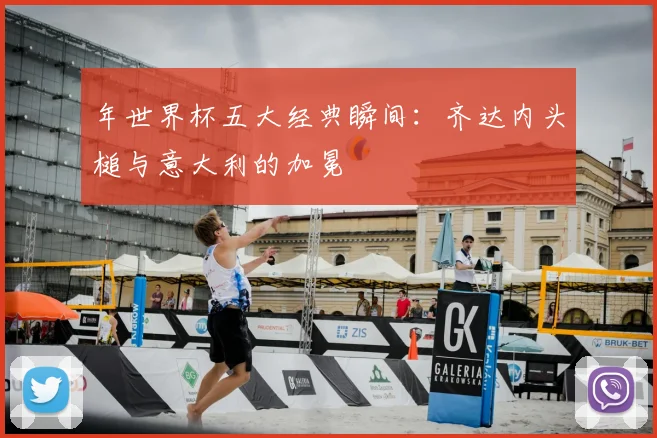 年世界杯五大经典瞬间：齐达内头槌与意大利的加冕