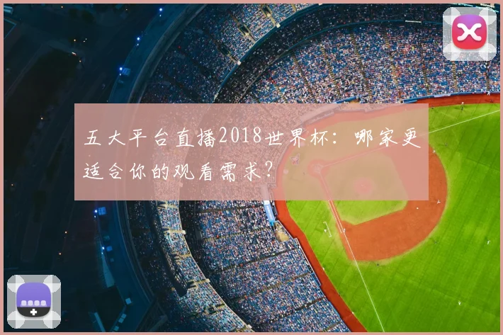 五大平台直播2018世界杯：哪家更适合你的观看需求？