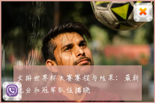 女排世界杯决赛赛程与结果：最新比分和冠军队伍揭晓