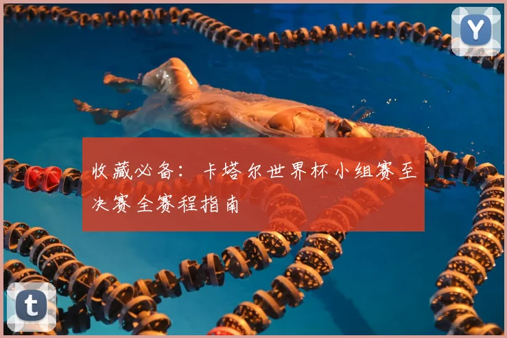收藏必备：卡塔尔世界杯小组赛至决赛全赛程指南