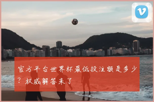 官方平台世界杯最低投注额是多少？权威解答来了