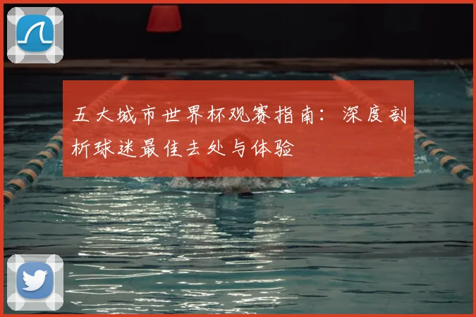 五大城市世界杯观赛指南：深度剖析球迷最佳去处与体验