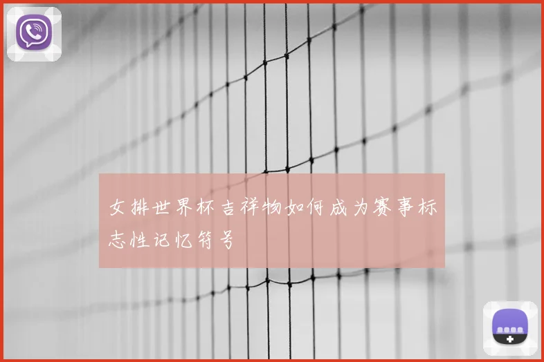 女排世界杯吉祥物如何成为赛事标志性记忆符号